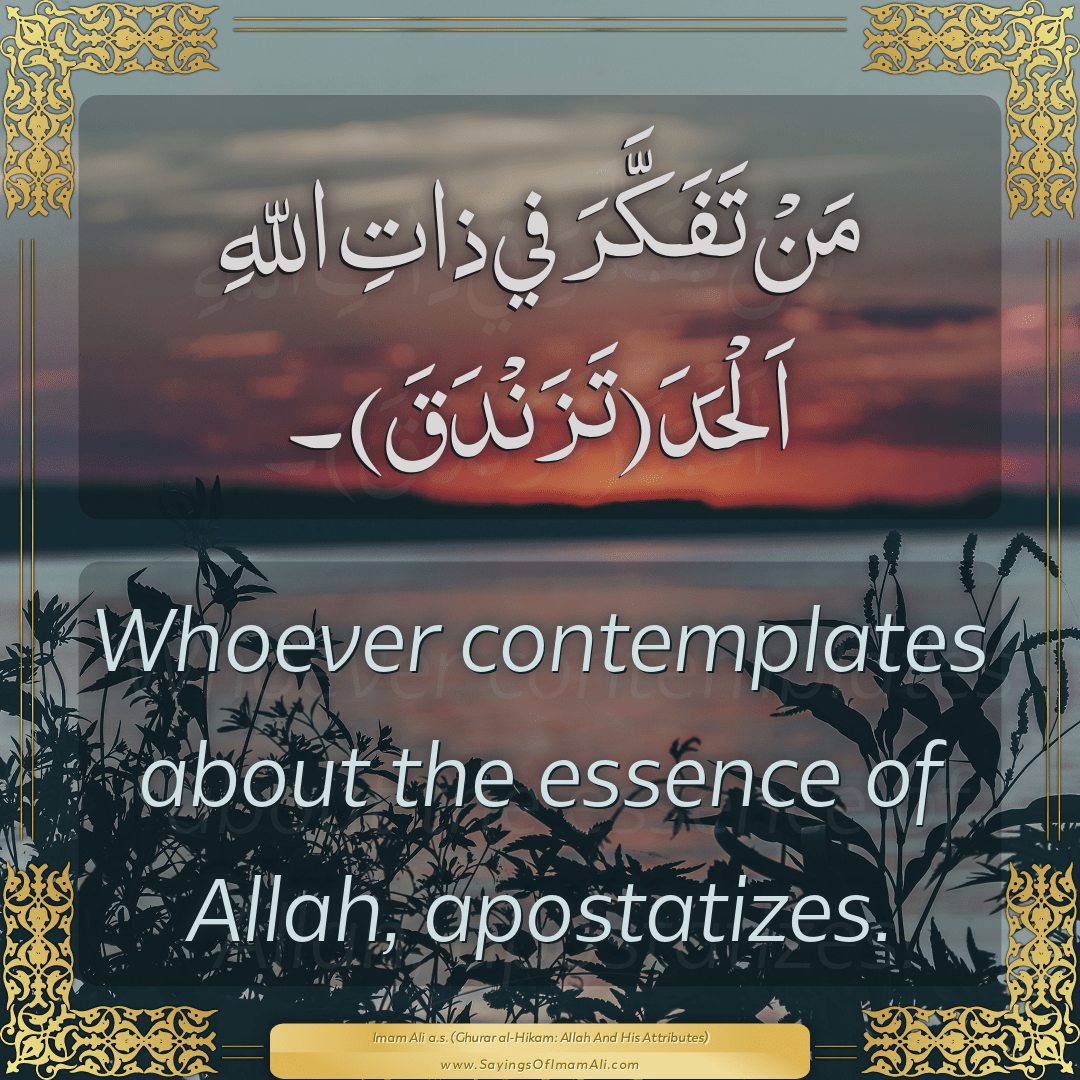 Whoever contemplates about the essence of Allah, apostatizes.